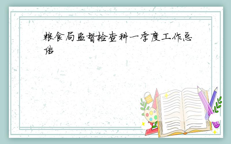 粮食局监督检查科一季度工作总结