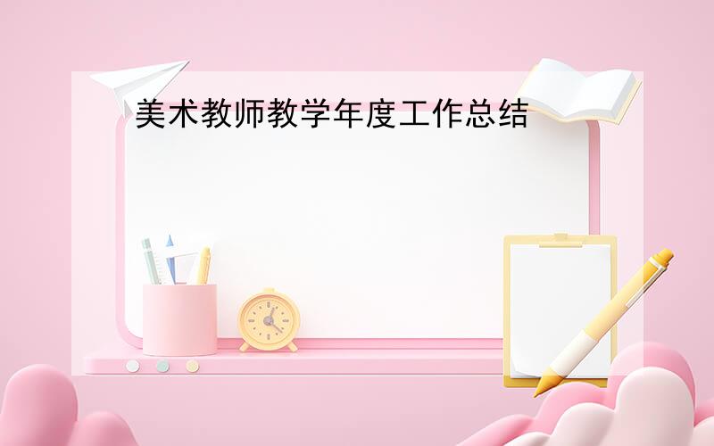 美术教师教学年度工作总结