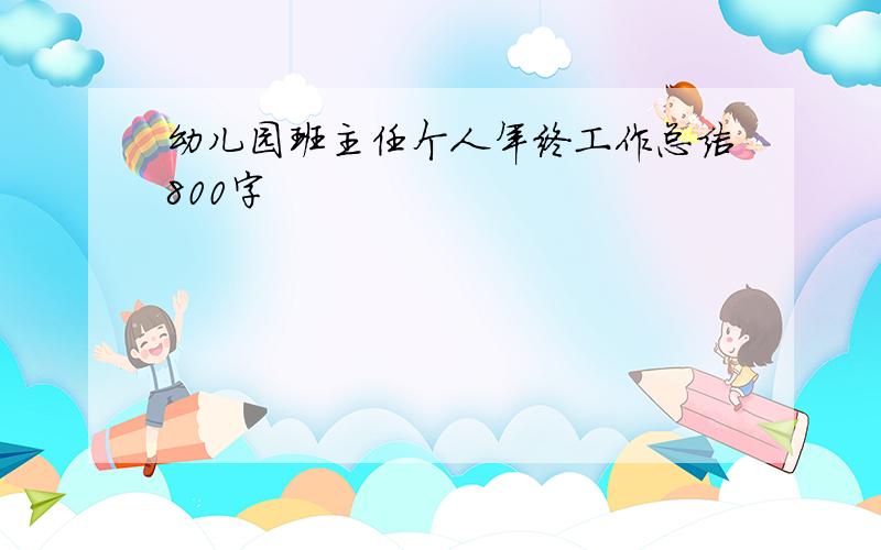 幼儿园班主任个人年终工作总结800字