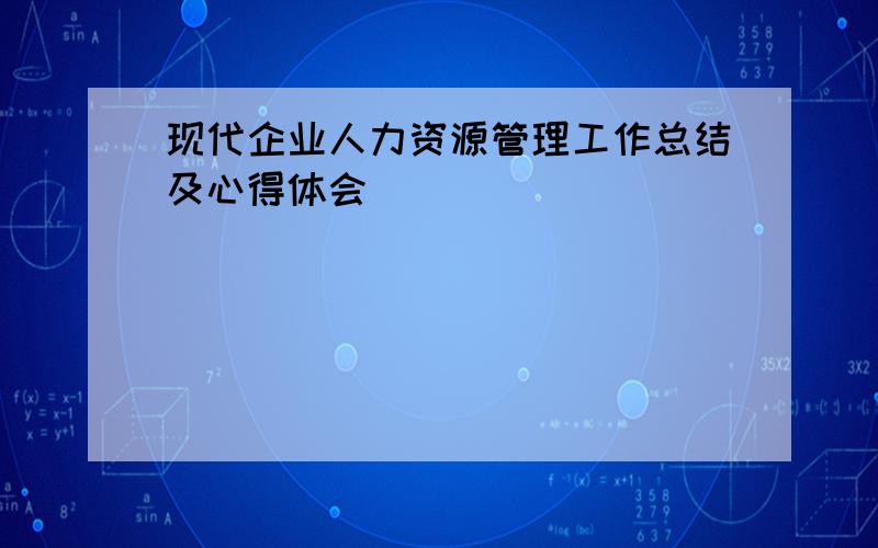 现代企业人力资源管理工作总结及心得体会