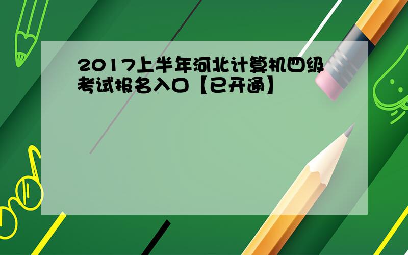 2017上半年河北计算机四级考试报名入口【已开通】