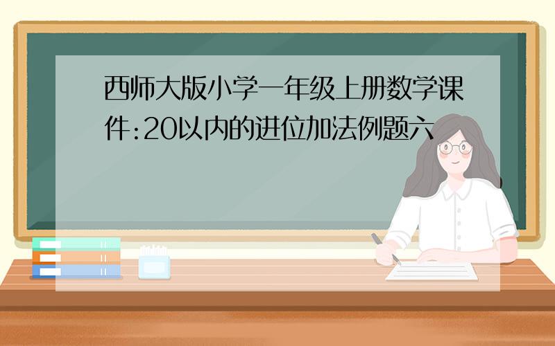 西师大版小学一年级上册数学课件:20以内的进位加法例题六