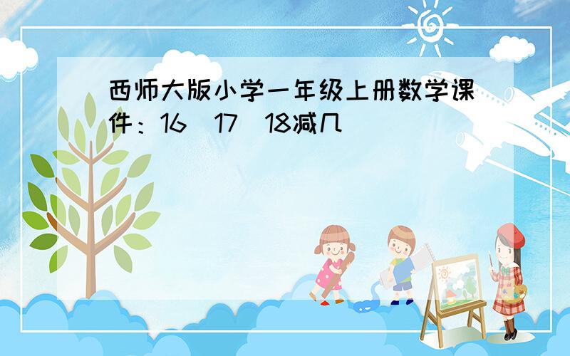 西师大版小学一年级上册数学课件：16_17_18减几