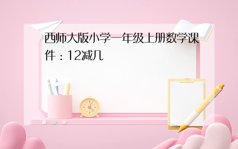 西师大版小学一年级上册数学课件：12减几