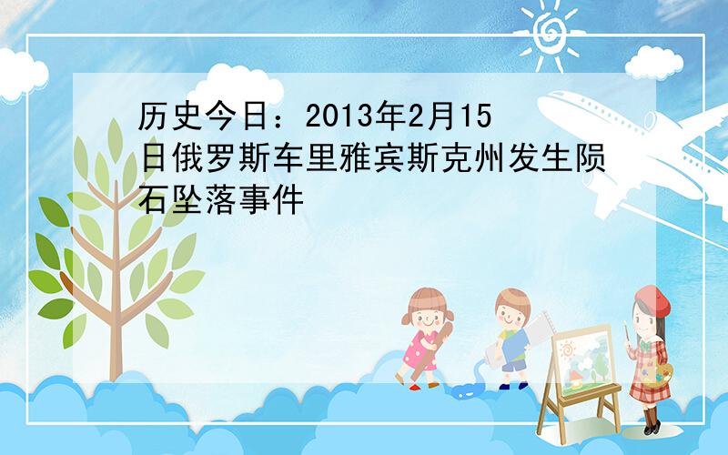 历史今日：2013年2月15日俄罗斯车里雅宾斯克州发生陨石坠落事件