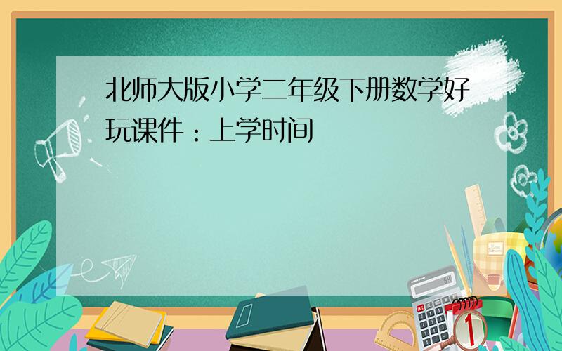 北师大版小学二年级下册数学好玩课件：上学时间