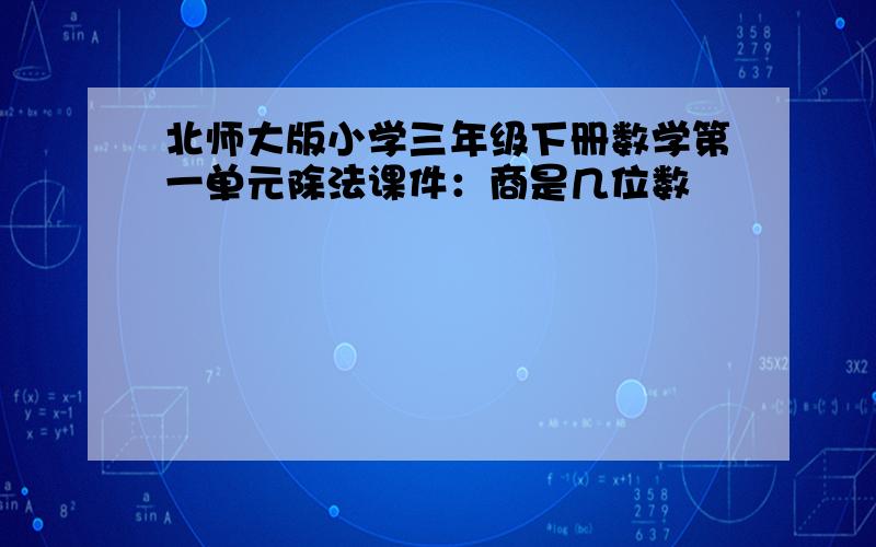 北师大版小学三年级下册数学第一单元除法课件：商是几位数