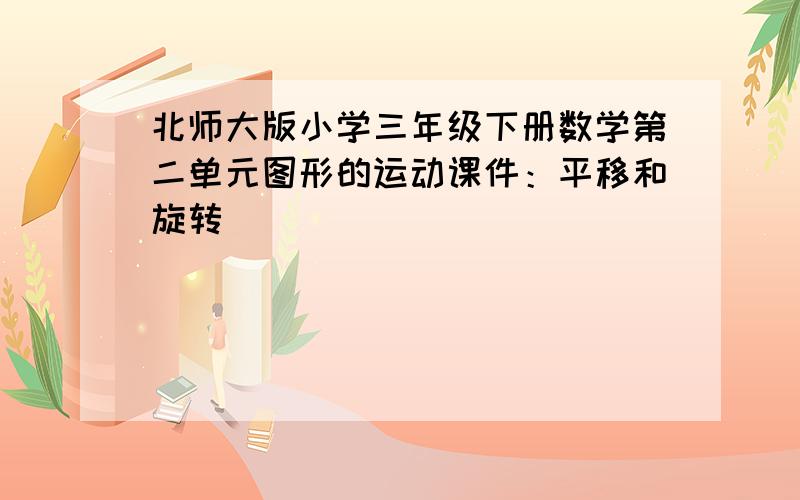 北师大版小学三年级下册数学第二单元图形的运动课件：平移和旋转