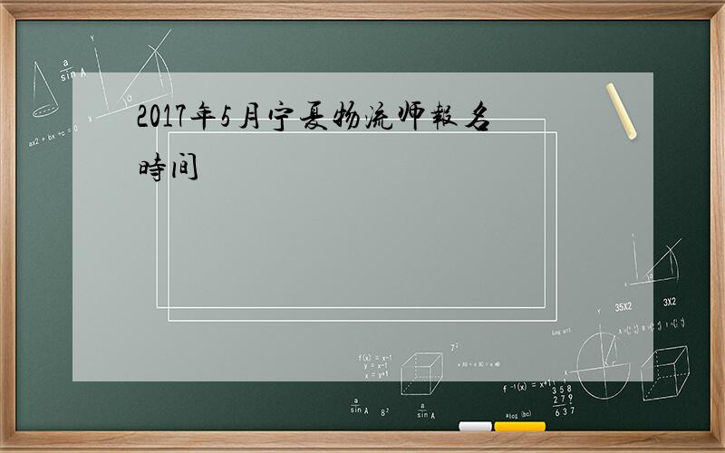 2017年5月宁夏物流师报名时间