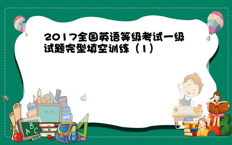 2017全国英语等级考试一级试题完型填空训练（1）