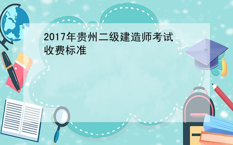 2017年贵州二级建造师考试收费标准