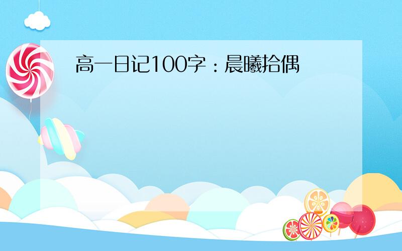 高一日记100字：晨曦拾偶