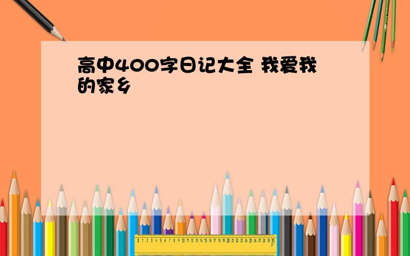 高中400字日记大全 我爱我的家乡