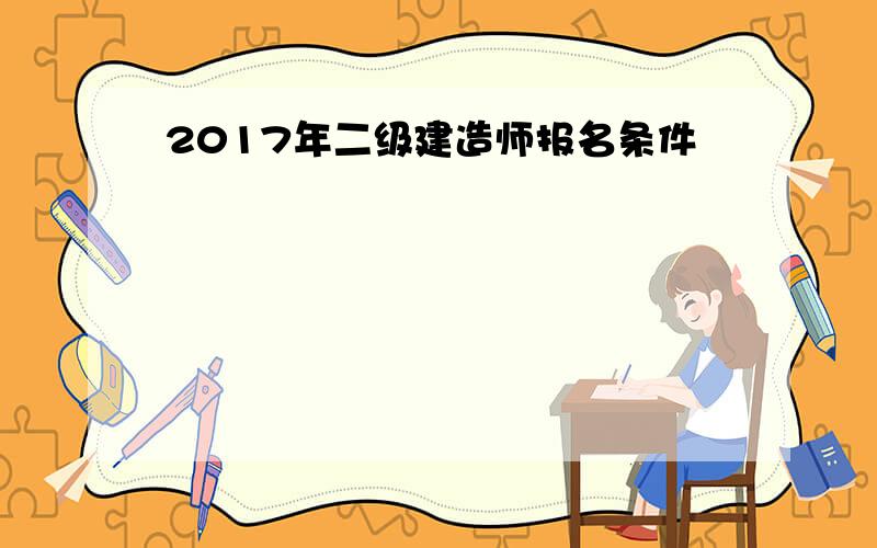 2017年二级建造师报名条件