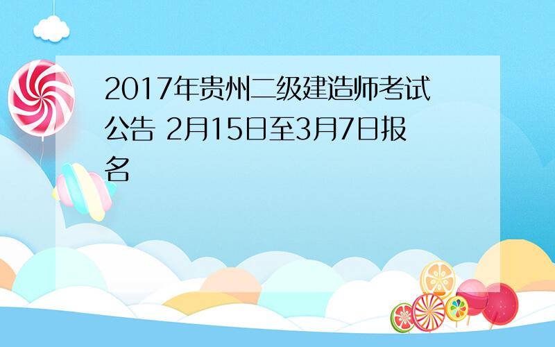 2017年贵州二级建造师考试公告 2月15日至3月7日报名