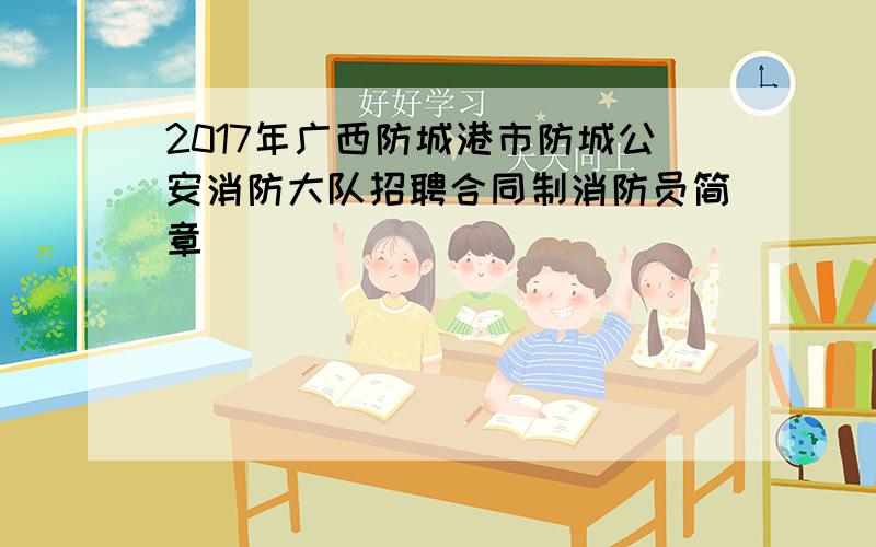 2017年广西防城港市防城公安消防大队招聘合同制消防员简章