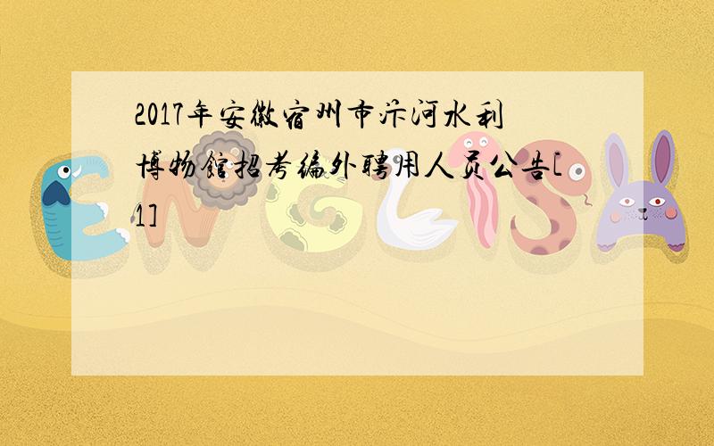 2017年安徽宿州市汴河水利博物馆招考编外聘用人员公告[1]