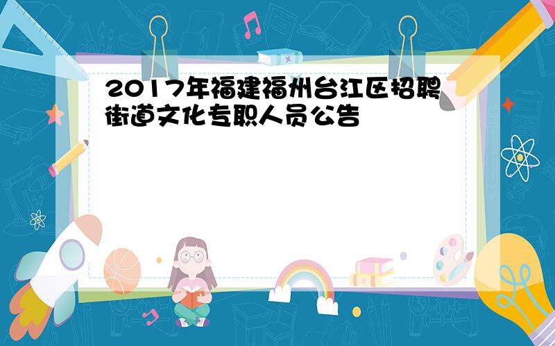 2017年福建福州台江区招聘街道文化专职人员公告