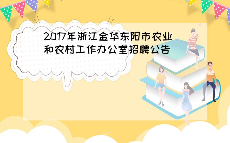 2017年浙江金华东阳市农业和农村工作办公室招聘公告