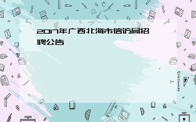 2017年广西北海市信访局招聘公告