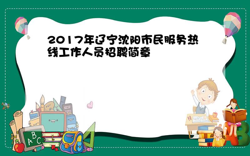 2017年辽宁沈阳市民服务热线工作人员招聘简章