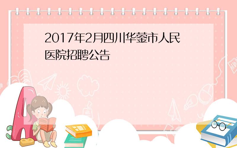 2017年2月四川华蓥市人民医院招聘公告