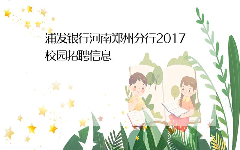 浦发银行河南郑州分行2017校园招聘信息