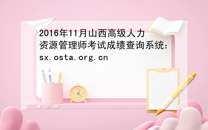 2016年11月山西高级人力资源管理师考试成绩查询系统：sx.osta.org.cn