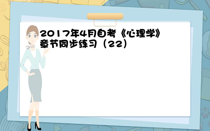 2017年4月自考《心理学》章节同步练习（22）