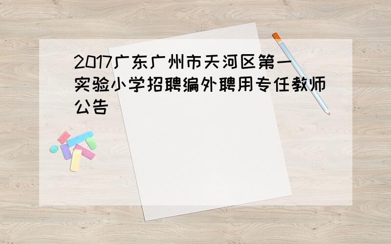 2017广东广州市天河区第一实验小学招聘编外聘用专任教师公告