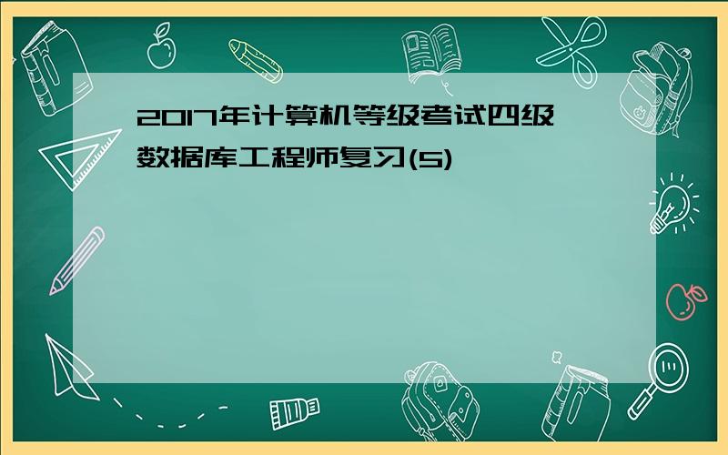 2017年计算机等级考试四级数据库工程师复习(5)