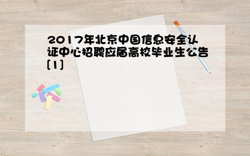 2017年北京中国信息安全认证中心招聘应届高校毕业生公告[1]