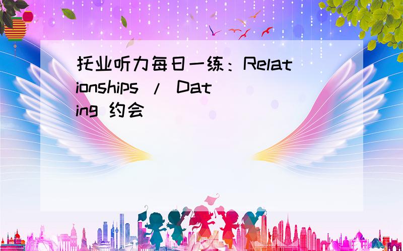 托业听力每日一练：Relationships / Dating 约会