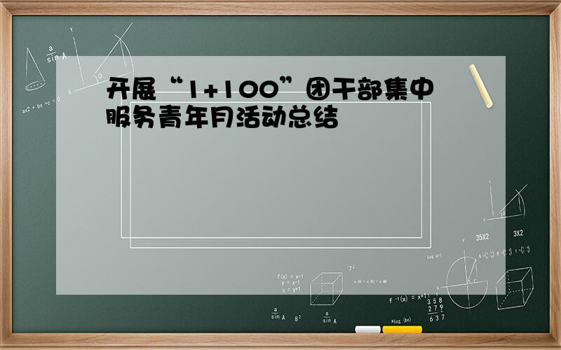 开展“1+100”团干部集中服务青年月活动总结