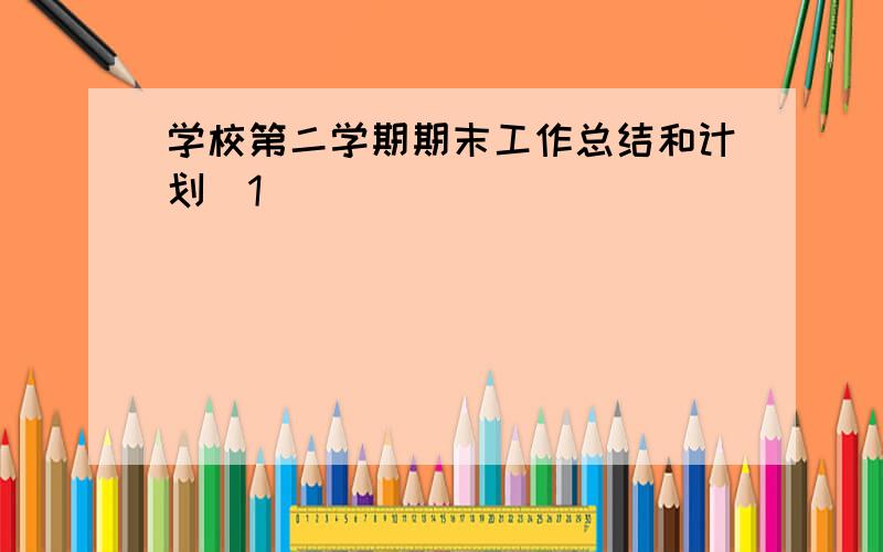 学校第二学期期末工作总结和计划[1]