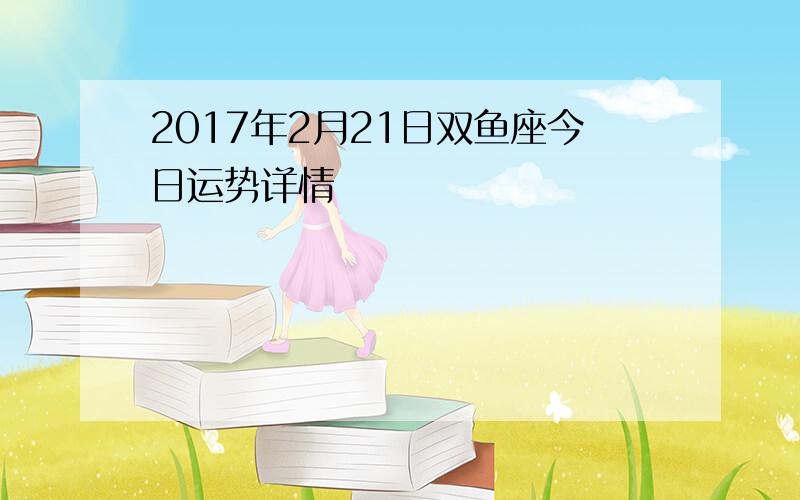 2017年2月21日双鱼座今日运势详情