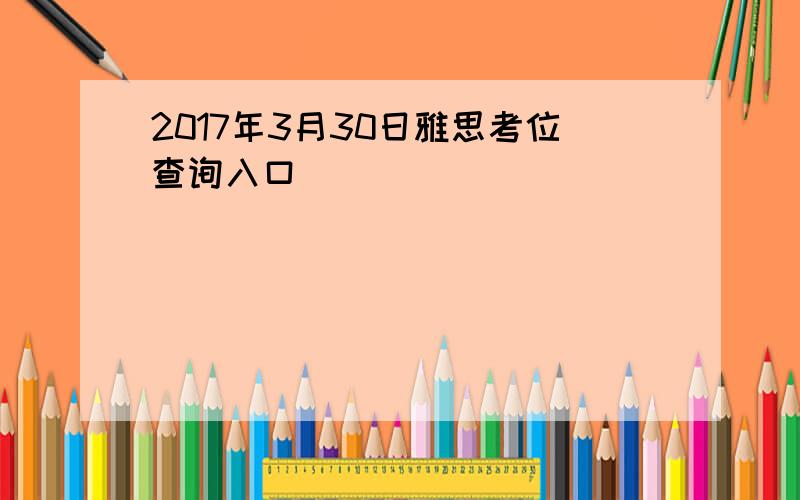 2017年3月30日雅思考位查询入口