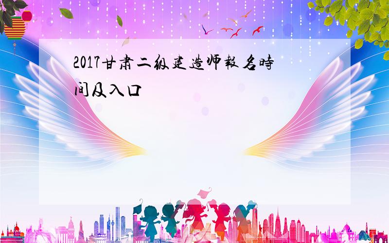 2017甘肃二级建造师报名时间及入口