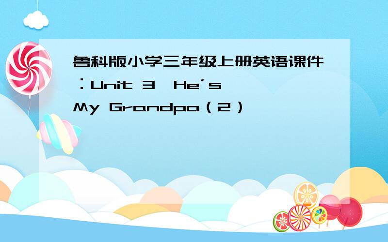 鲁科版小学三年级上册英语课件：Unit 3  He’s My Grandpa（2）