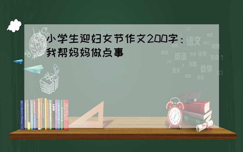 小学生迎妇女节作文200字：我帮妈妈做点事