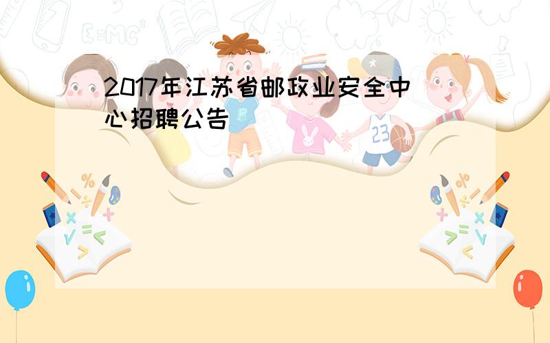 2017年江苏省邮政业安全中心招聘公告