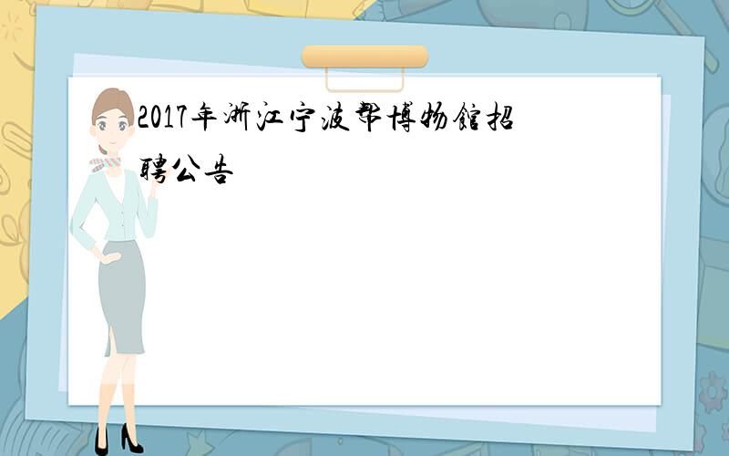 2017年浙江宁波帮博物馆招聘公告