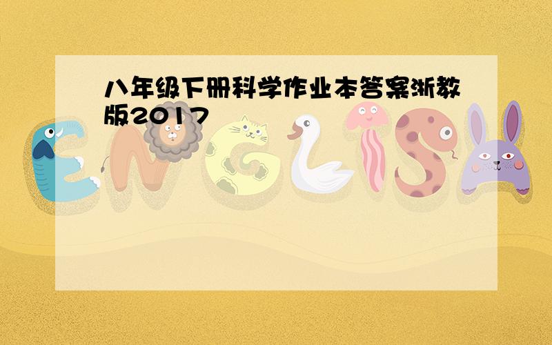 八年级下册科学作业本答案浙教版2017