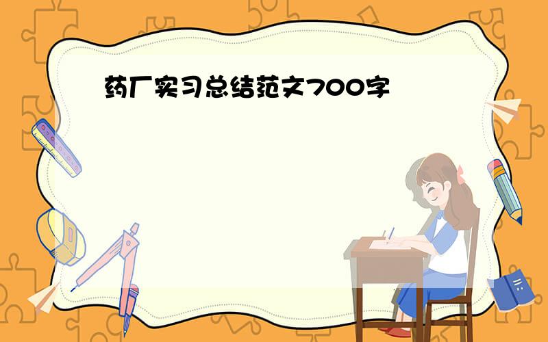 药厂实习总结范文700字