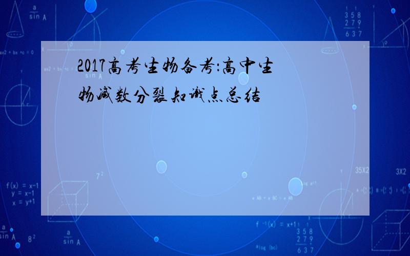 2017高考生物备考：高中生物减数分裂知识点总结