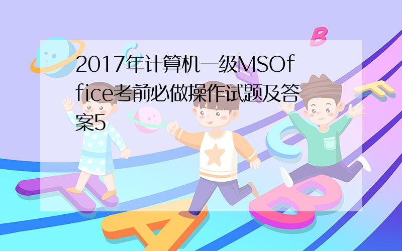 2017年计算机一级MSOffice考前必做操作试题及答案5