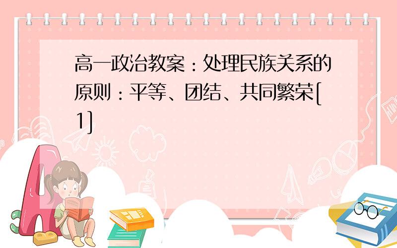 高一政治教案：处理民族关系的原则：平等、团结、共同繁荣[1]