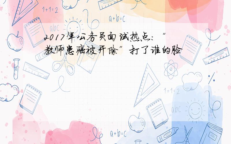 2017年公务员面试热点：“教师患癌被开除”打了谁的脸