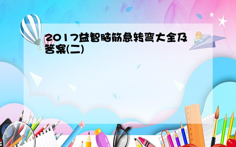 2017益智脑筋急转弯大全及答案(二)