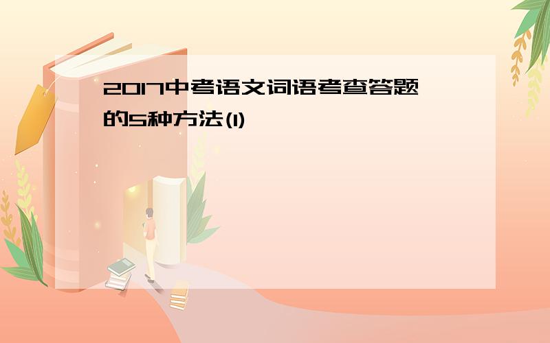 2017中考语文词语考查答题的5种方法(1)